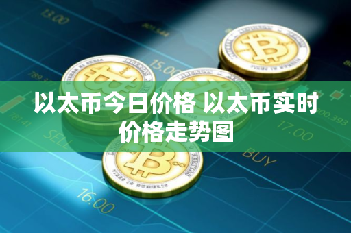 以太币今日价格 以太币实时价格走势图