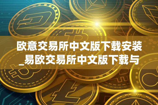 欧意交易所中文版下载安装_易欧交易所中文版下载与安装指南