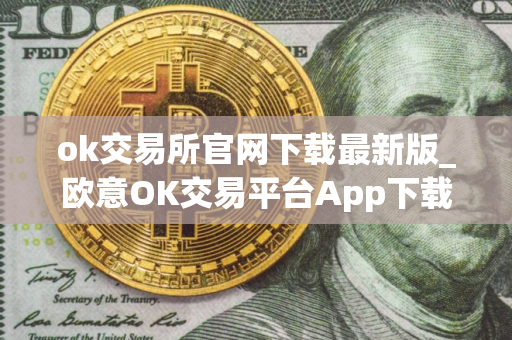 ok交易所官网下载最新版_欧意OK交易平台App下载教程