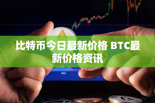 比特币今日最新价格 BTC最新价格资讯