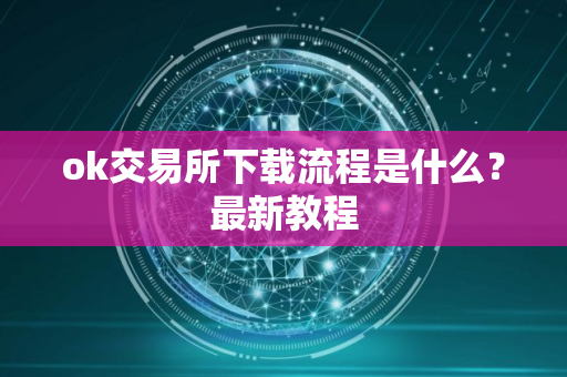 ok交易所下载流程是什么？最新教程