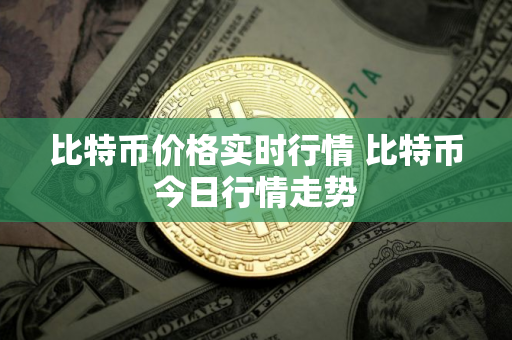 比特币价格实时行情 比特币今日行情走势