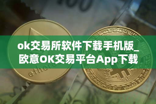 ok交易所软件下载手机版_欧意OK交易平台App下载教程