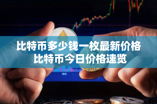 比特币多少钱一枚最新价格 比特币今日价格速览