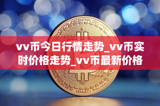 vv币今日行情走势_vv币实时价格走势_vv币最新价格
