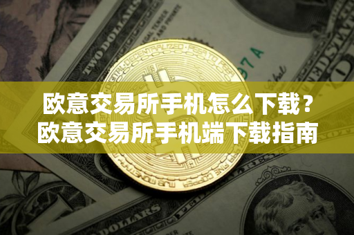 欧意交易所手机怎么下载？欧意交易所手机端下载指南