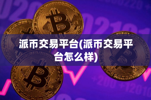 派币交易平台(派币交易平台怎么样)