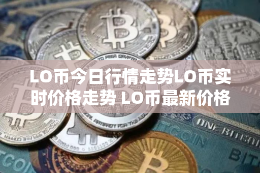 LO币今日行情走势LO币实时价格走势 LO币最新价格