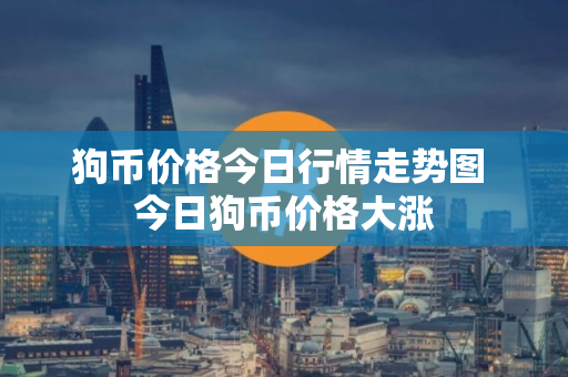 狗币价格今日行情走势图 今日狗币价格大涨
