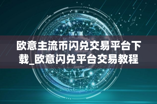 欧意主流币闪兑交易平台下载_欧意闪兑平台交易教程