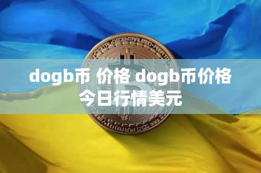 dogb币 价格 dogb币价格今日行情美元
