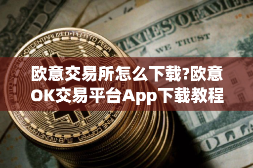 欧意交易所怎么下载?欧意OK交易平台App下载教程