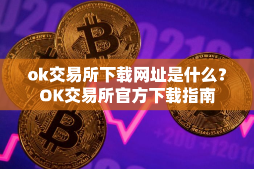 ok交易所下载网址是什么？OK交易所官方下载指南