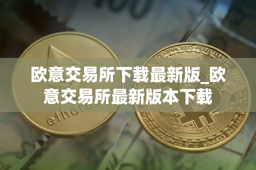欧意交易所下载最新版_欧意交易所最新版本下载