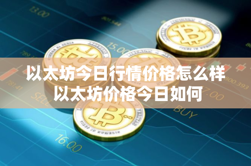 以太坊今日行情价格怎么样 以太坊价格今日如何