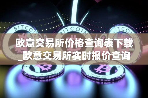 欧意交易所价格查询表下载_欧意交易所实时报价查询