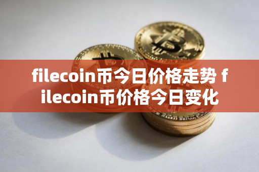filecoin币今日价格走势 filecoin币价格今日变化
