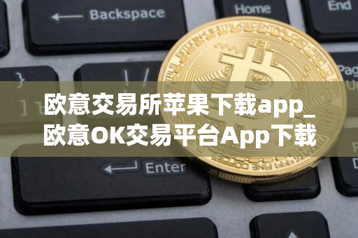 欧意交易所苹果下载app_欧意OK交易平台App下载教程