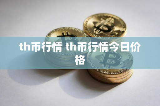 th币行情 th币行情今日价格