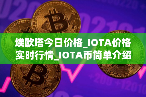 埃欧塔今日价格_IOTA价格实时行情_IOTA币简单介绍