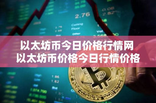 以太坊币今日价格行情网 以太坊币价格今日行情价格