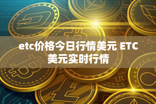etc价格今日行情美元 ETC美元实时行情