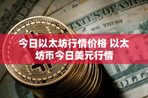 今日以太坊行情价格 以太坊币今日美元行情