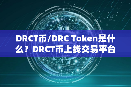 DRCT币/DRC Token是什么？DRCT币上线交易平台盘点