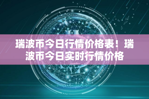 瑞波币今日行情价格表！瑞波币今日实时行情价格