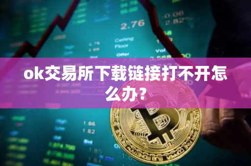 ok交易所下载链接打不开怎么办？