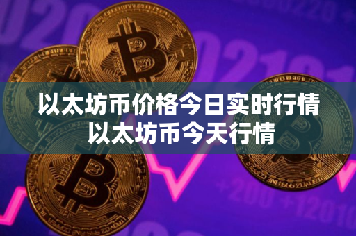 以太坊币价格今日实时行情 以太坊币今天行情