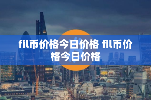 fil币价格今日价格 fil币价格今日价格