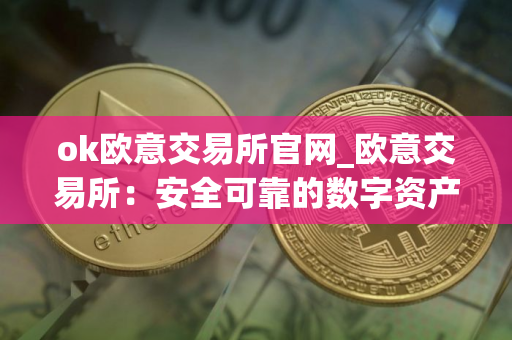 ok欧意交易所官网_欧意交易所：安全可靠的数字资产交易平台