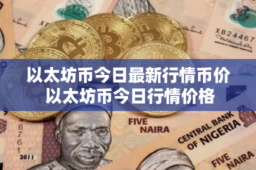 以太坊币今日最新行情币价 以太坊币今日行情价格 以太坊币今日最新行情币价 以太坊币今日行情价格
