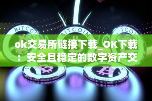 ok交易所链接下载_OK下载:安全且稳定的数字资产交易所 ok交易所链接下载_OK下载:安全且稳定的数字资产交易所