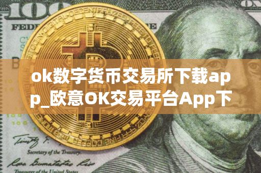 ok数字货币交易所下载app_欧意OK交易平台App下载教程