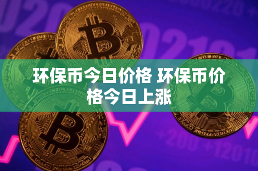 环保币今日价格 环保币价格今日上涨