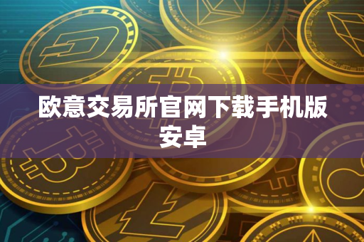 欧意交易所官网下载手机版安卓