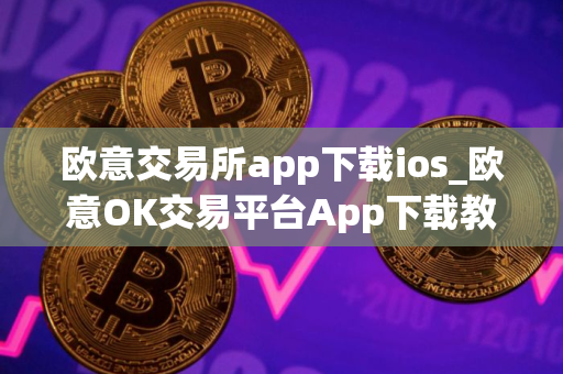 欧意交易所app下载ios_欧意OK交易平台App下载教程