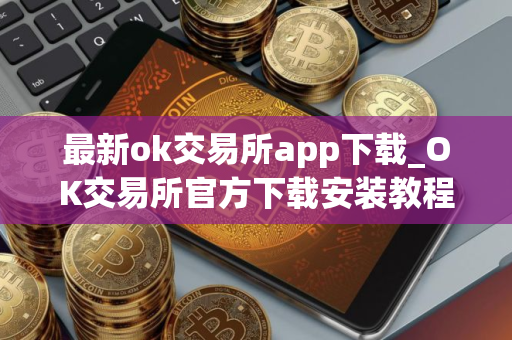 最新ok交易所app下载_OK交易所官方下载安装教程