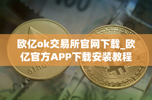 欧亿ok交易所官网下载_欧亿官方APP下载安装教程
