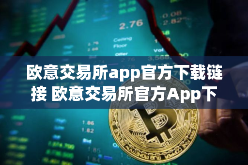 欧意交易所app官方下载链接 欧意交易所官方App下载安装教程