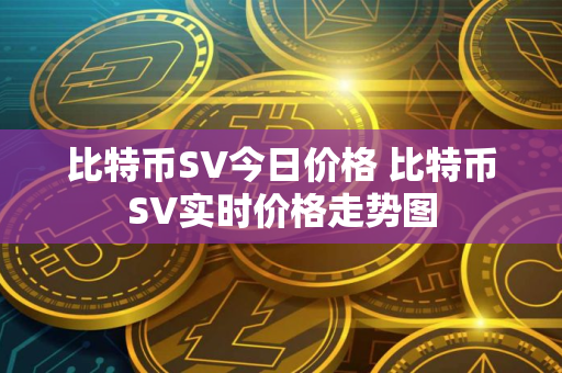 比特币SV今日价格 比特币SV实时价格走势图