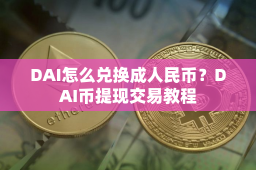 DAI怎么兑换成人民币？DAI币提现交易教程