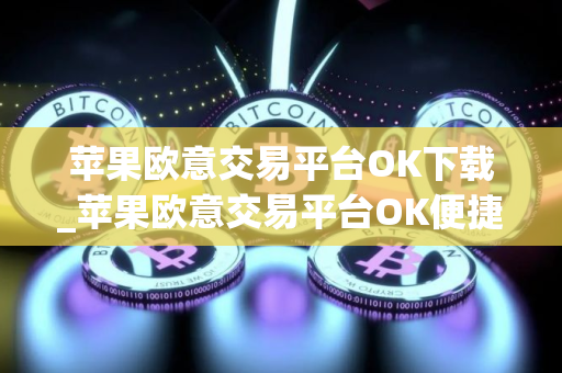 苹果欧意交易平台OK下载_苹果欧意交易平台OK便捷下载指南