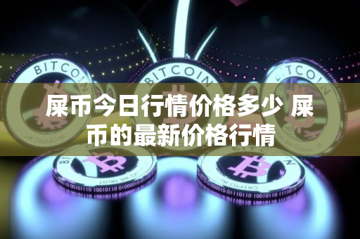 屎币今日行情价格多少 屎币的最新价格行情