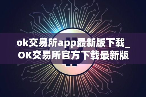 ok交易所app最新版下载_OK交易所官方下载最新版