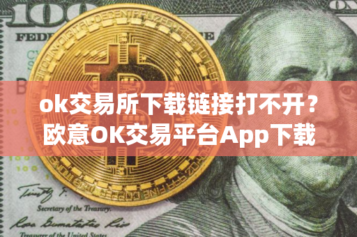 ok交易所下载链接打不开？欧意OK交易平台App下载教程