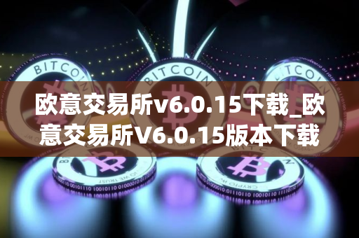 欧意交易所v6.0.15下载_欧意交易所V6.0.15版本下载指南
