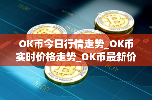 OK币今日行情走势_OK币实时价格走势_OK币最新价格